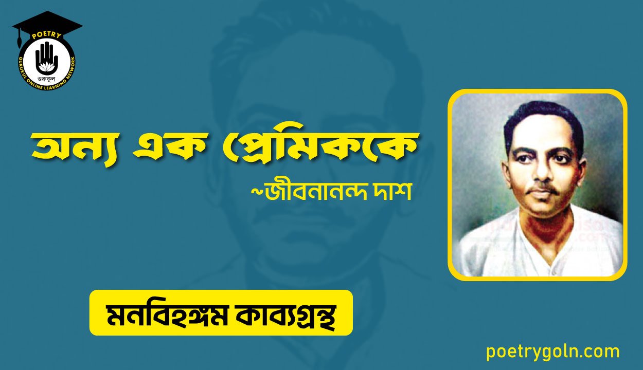 অন্য এক প্রেমিককে । জীবনানন্দ দাশ । মনবিহঙ্গম কাব্যগ্রন্থ,১৯৭৯