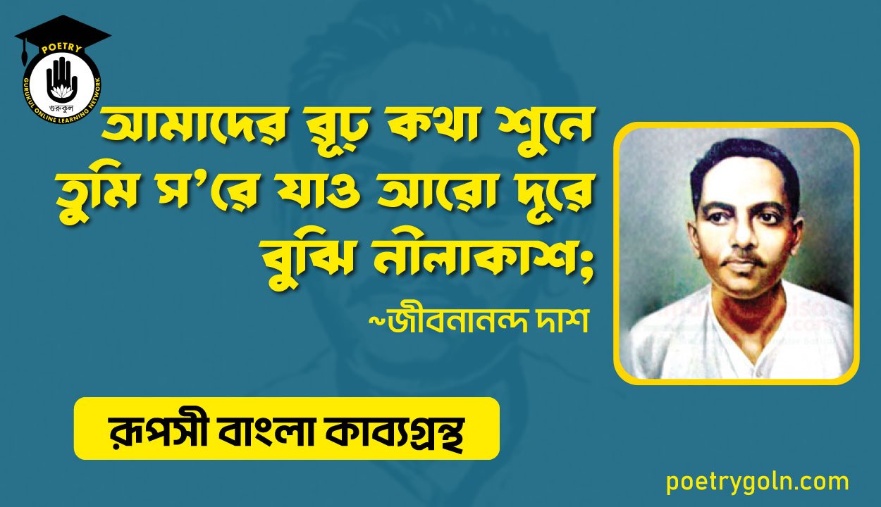 আমাদের র‍ূঢ় কথা শ‍ুনে তুমি স’রে যাও আরো দূরে বুঝি নীলাকাশ । জীবনানন্দ দাশ । রূপসী বাংলা কাব্যগ্রন্থ , ১৯৫৭