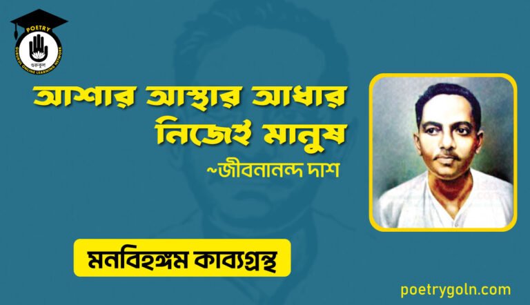 আশার আস্থার আধার নিজেই মানুষ । জীবনানন্দ দাশ । মনবিহঙ্গম কাব্যগ্রন্থ,১৯৭৯