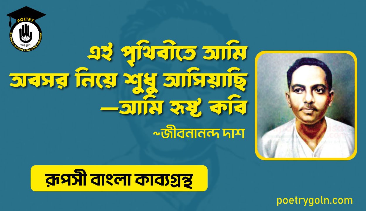 এই পৃথিবীতে আমি অবসর নিয়ে শ‍ুধু আসিয়াছি—আমি হৃষ্ট কবি । জীবনানন্দ দাশ । রূপসী বাংলা কাব্যগ্রন্থ , ১৯৫৭