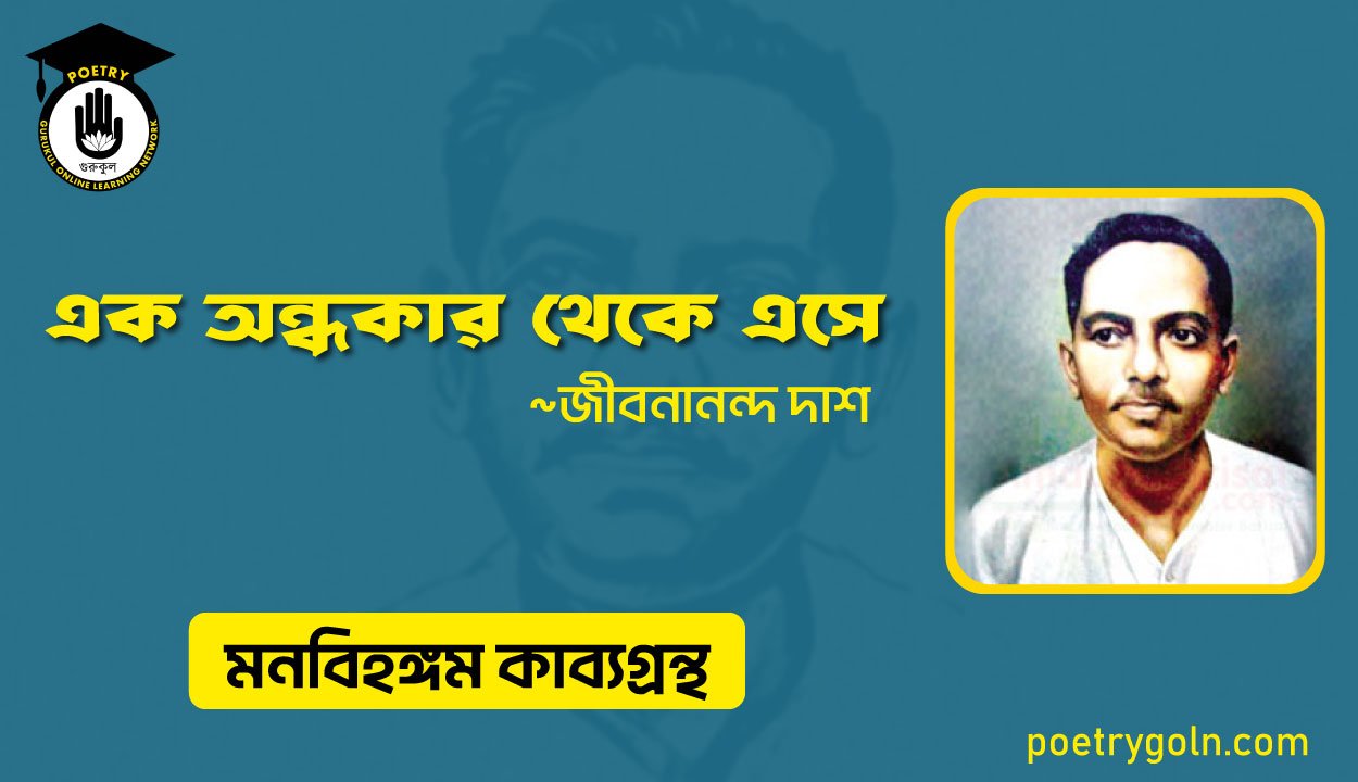 এক অন্ধকার থেকে এসে । জীবনানন্দ দাশ । মনবিহঙ্গম কাব্যগ্রন্থ,১৯৭৯