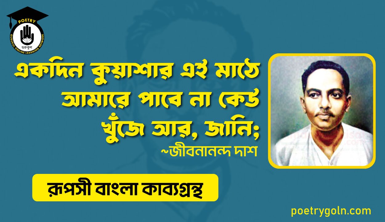 একদিন কুয়াশার এই মাঠে আমারে পাবে না কেউ খুঁজে আর, জানি । জীবনানন্দ দাশ । রূপসী বাংলা কাব্যগ্রন্থ , ১৯৫৭