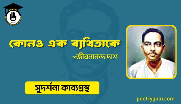 কোনও এক ব্যথিতাকে । জীবনানন্দ দাশ । সুদর্শনা কাব্যগ্রন্থ,১৯৭৩