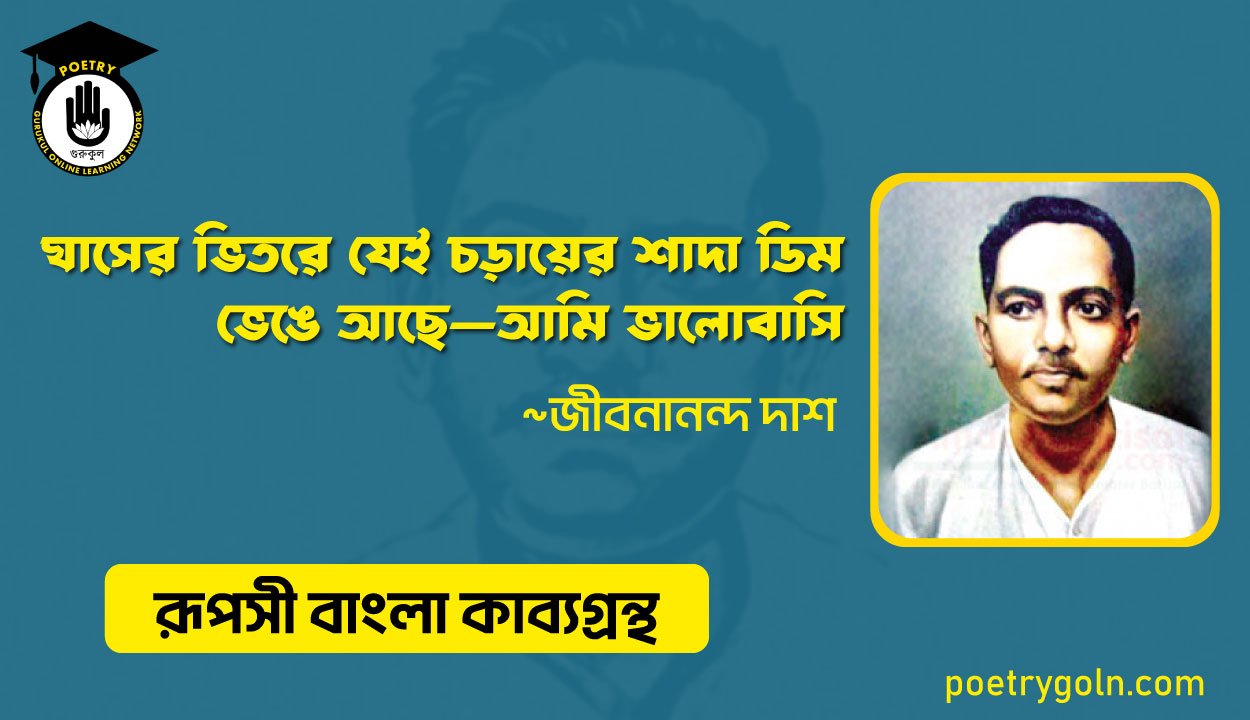 ঘাসের ভিতরে যেই চড়ায়ের শাদা ডিম ভেঙে আছে—আমি ভালোবাসি । জীবনানন্দ দাশ । রূপসী বাংলা কাব্যগ্রন্থ , ১৯৫৭