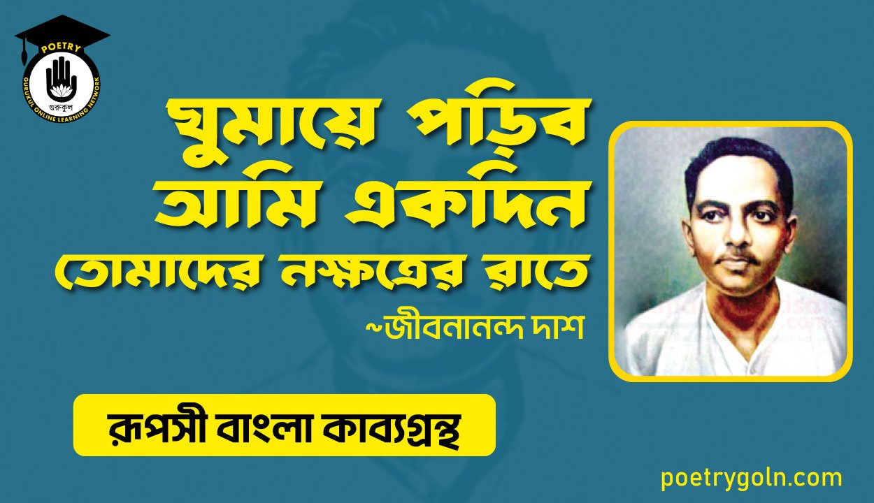 ঘুমায়ে পড়িব আমি একদিন তোমাদের নক্ষত্রের রাতে - জীবনানন্দ দাশ ( রূপসী বাংলা কাব্যগ্রন্থ , ১৯৫৭ )