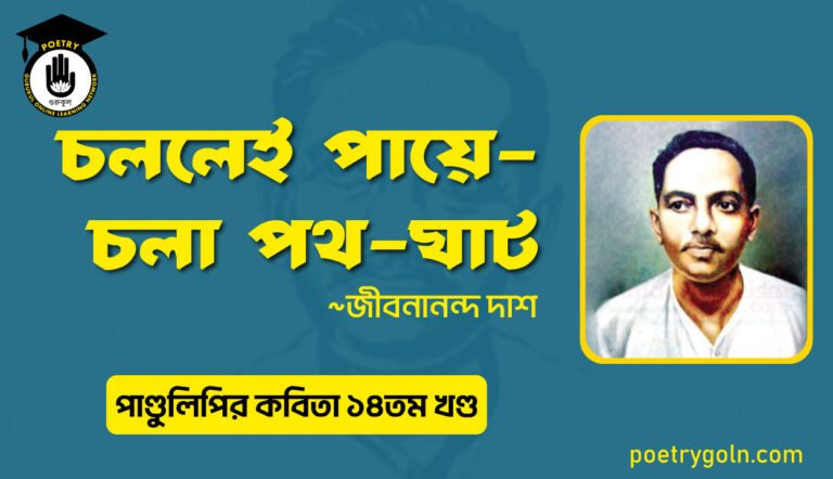 চললেই পায়ে চলা পথ ঘাট । জীবনানন্দ দাশ । পাণ্ডুলিপি কাব্যগ্রন্থ,২০১২