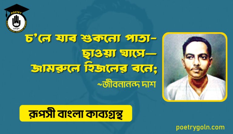চ’লে যাব শুকনো পাতা-ছাওয়া ঘাসে—জামরুলে হিজলের বনে । জীবনানন্দ দাশ । রূপসী বাংলা কাব্যগ্রন্থ , ১৯৫৭