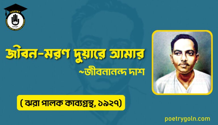 জীবন মরণ দুয়ারে আমার-জীবনানন্দ দাশ ( ঝরা পালক কাব্যগ্রন্থ, ১৯২৭)