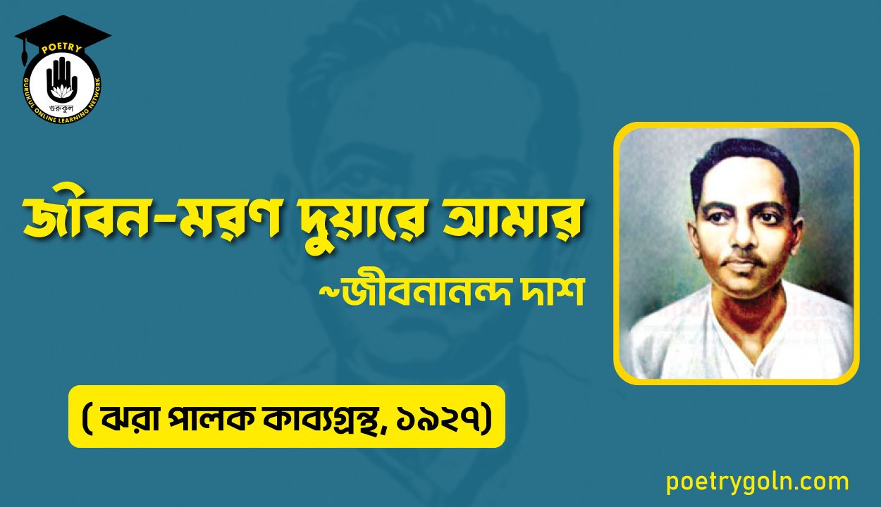 জীবন মরণ দুয়ারে আমার-জীবনানন্দ দাশ ( ঝরা পালক কাব্যগ্রন্থ, ১৯২৭)