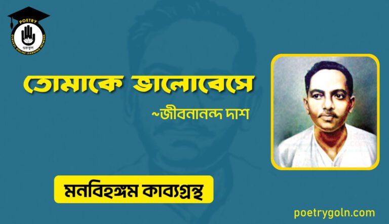 তোমাকে ভালোবেসে । জীবনানন্দ দাশ । মনবিহঙ্গম কাব্যগ্রন্থ,১৯৭৯