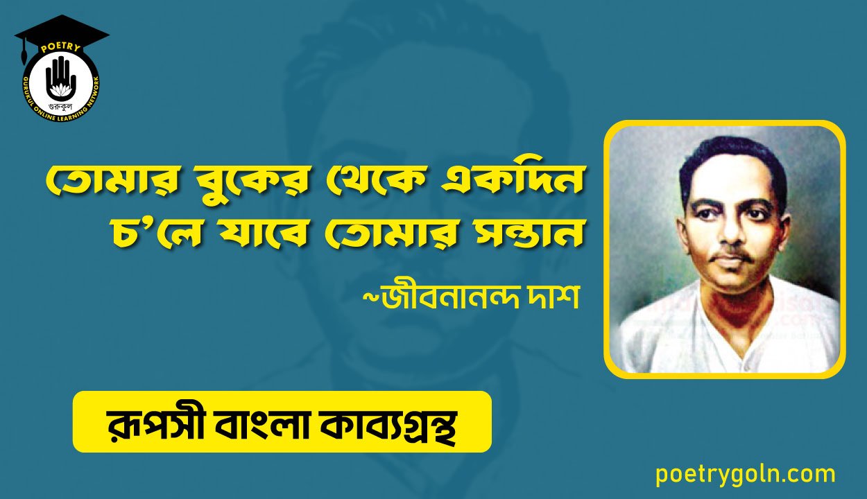 তোমার বুকের থেকে একদিন চ’লে যাবে তোমার সন্তান - জীবনানন্দ দাশ ( রূপসী বাংলা কাব্যগ্রন্থ , ১৯৫৭ )