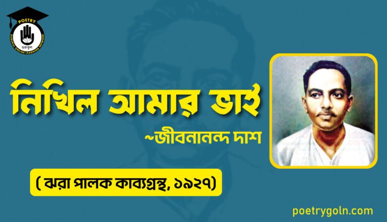 নিখিল আমার ভাই - জীবনানন্দ দাশ ( ঝরা পালক কাব্যগ্রন্থ, ১৯২৭)