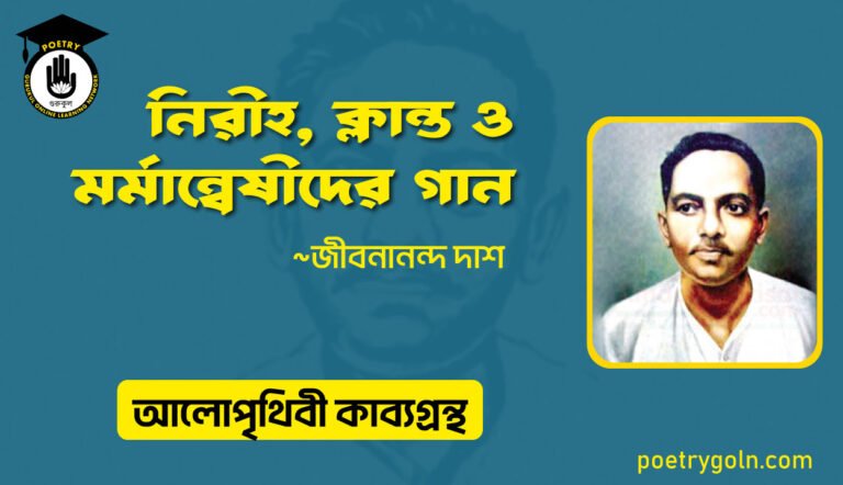 নিরীহ, ক্লান্ত ও মর্মান্বেষীদের গান । জীবনানন্দ দাশ । আলো পৃথিবী কাব্যগ্রন্থ,১৯৮১