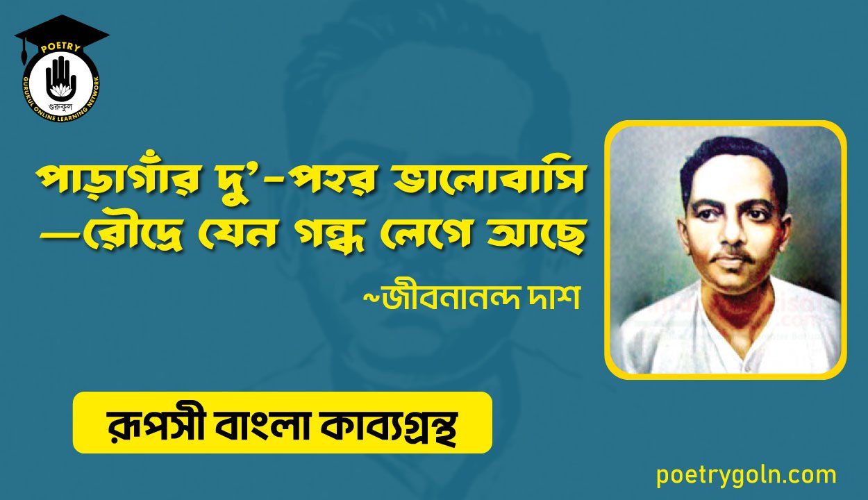 পাড়াগাঁর দু’-পহর ভালোবাসি—রৌদ্রে যেন গন্ধ লেগে আছে - জীবনানন্দ দাশ ( রূপসী বাংলা কাব্যগ্রন্থ , ১৯৫৭ )
