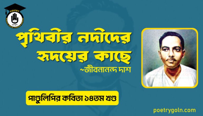 পৃথিবীর নদীদের হৃদয়ের কাছে । জীবনানন্দ দাশ । পাণ্ডুলিপি কাব্যগ্রন্থ,২০১২