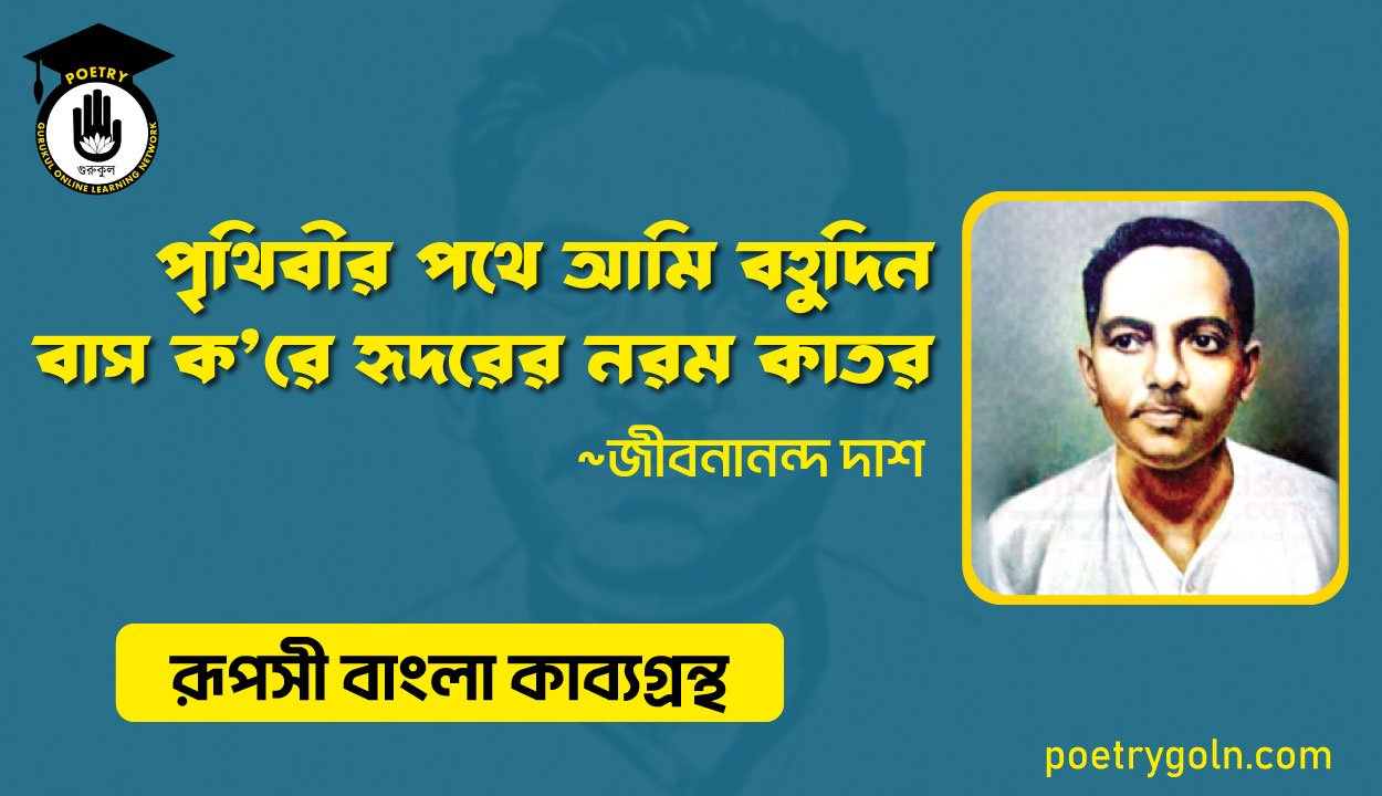 পৃথিবীর পথে আমি বহ‍ুদিন বাস ক’রে হৃদরের নরম কাতর । জীবনানন্দ দাশ । রূপসী বাংলা কাব্যগ্রন্থ , ১৯৫৭