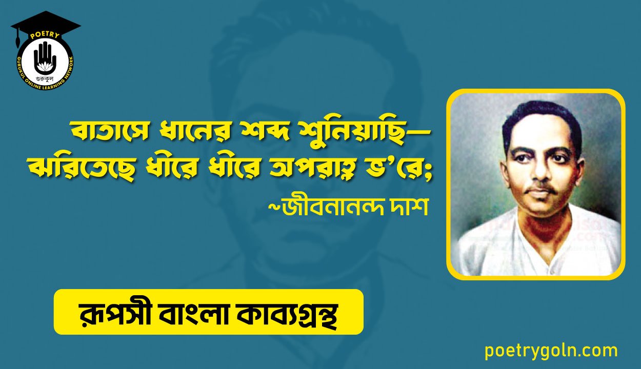 বাতাসে ধানের শব্দ শ‍ুনিয়াছি—ঝরিতেছে ধীরে ধীরে অপরাহ্ণ ভ’রে । জীবনানন্দ দাশ । রূপসী বাংলা কাব্যগ্রন্থ , ১৯৫৭