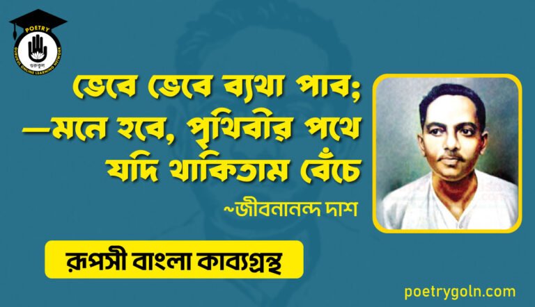 ভেবে ভেবে ব্যথা পাব;—মনে হবে, পৃথিবীর পথে যদি থাকিতাম বেঁচে । জীবনানন্দ দাশ । রূপসী বাংলা কাব্যগ্রন্থ , ১৯৫৭