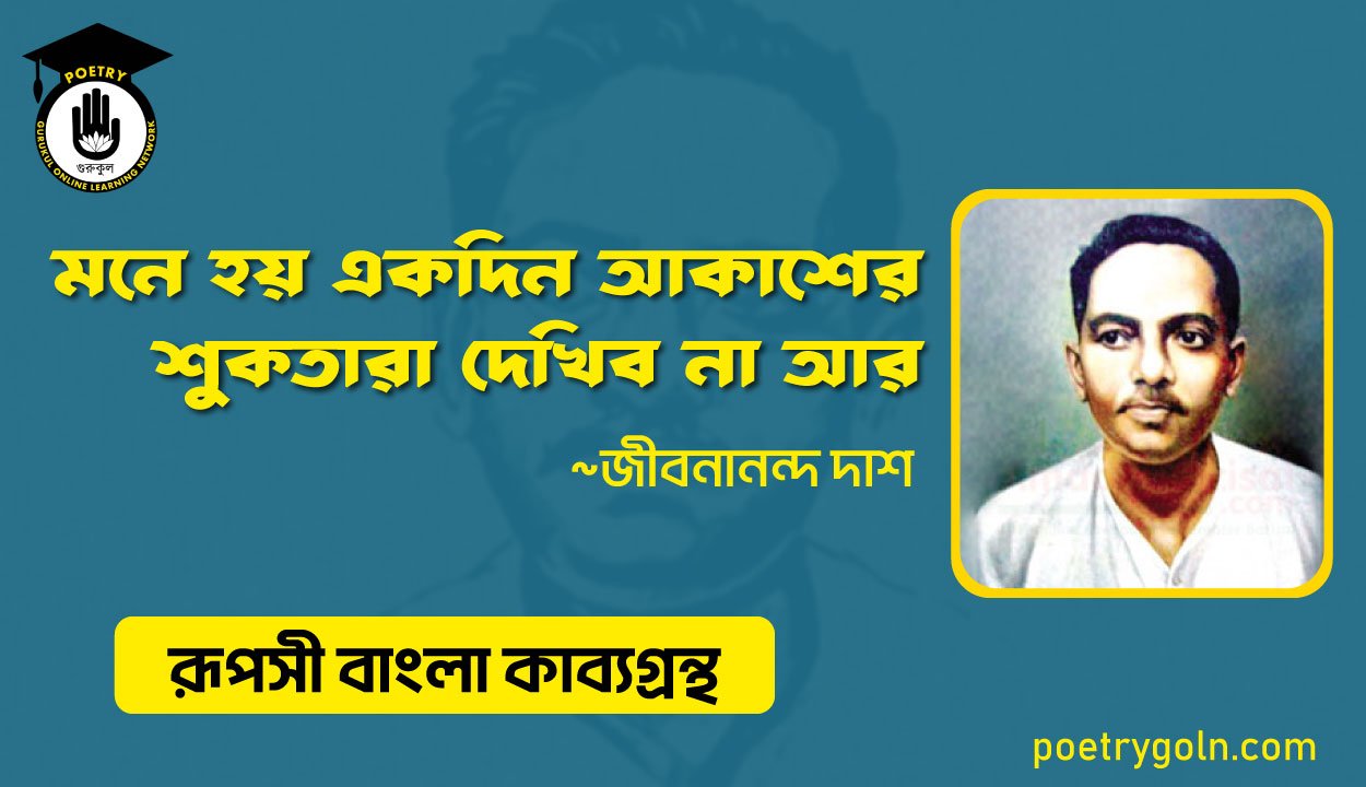 মনে হয় একদিন আকাশের শ‍ুকতারা দেখিব না আর - জীবনানন্দ দাশ ( রূপসী বাংলা কাব্যগ্রন্থ , ১৯৫৭ )