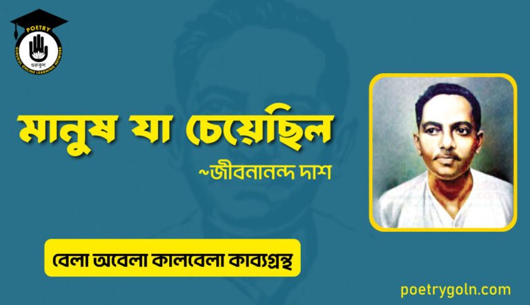 মানুষ যা চেয়েছিল । জীবনানন্দ দাশ । বেলা অবেলা কালবেলা কাব্যগ্রন্থ,১৯৬১