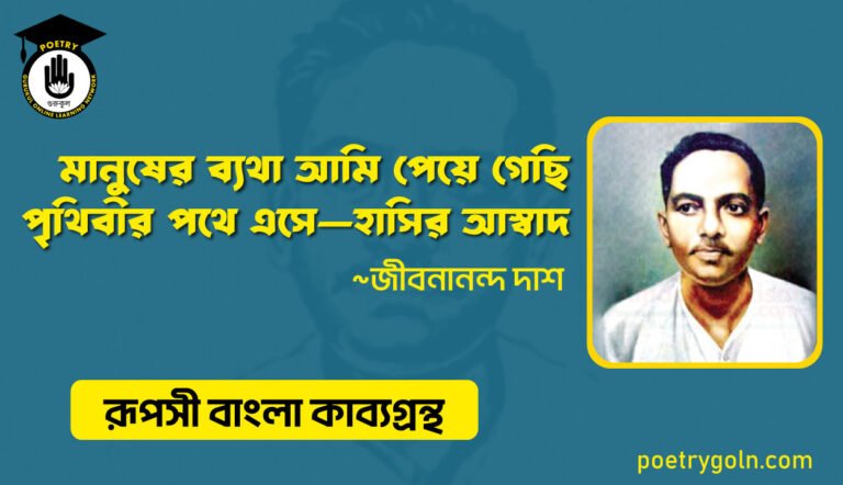 মানুষের ব্যথা আমি পেয়ে গেছি পৃথিবীর পথে এসে—হাসির আস্বাদ । জীবনানন্দ দাশ । রূপসী বাংলা কাব্যগ্রন্থ , ১৯৫৭