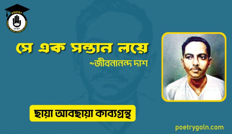 সে এক সন্তান ল’য়ে । জীবনানন্দ দাশ । ছায়া আবছায়া কাব্যগ্রন্থ,২০০৪
