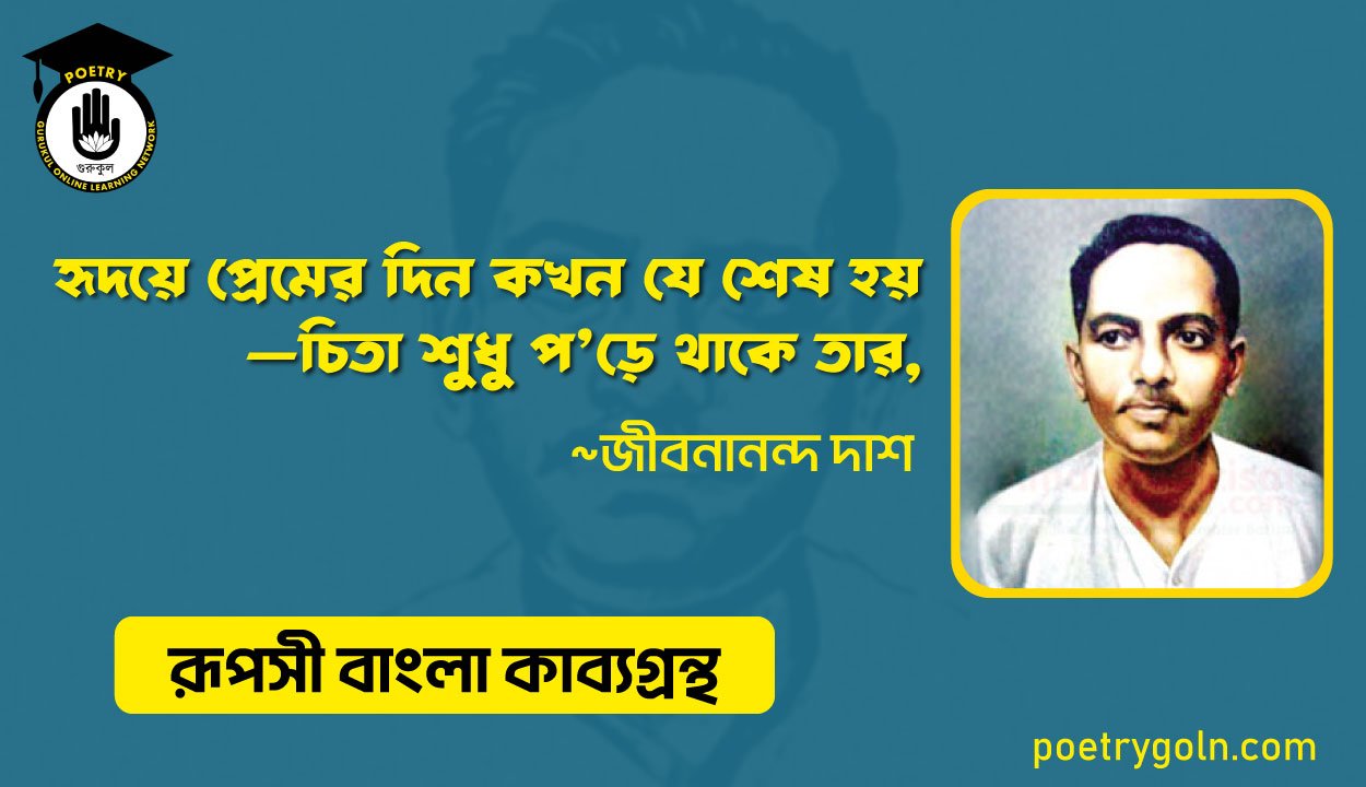 হৃদয়ে প্রেমের দিন কখন যে শেষ হয়—চিতা শ‍ুধু প’ড়ে থাকে তার । জীবনানন্দ দাশ । রূপসী বাংলা কাব্যগ্রন্থ , ১৯৫৭