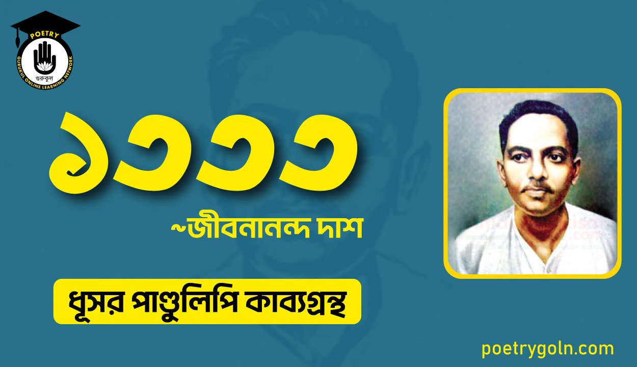 ১৩৩৩ কবিতা - জীবনানন্দ দাশ ( ধূসর পাণ্ডুলিপি কাব্যগ্রন্থ, ১৯৩৬ )